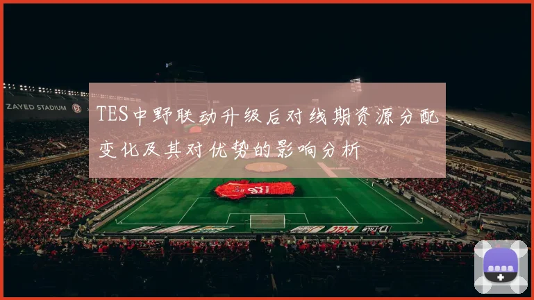 TES中野联动升级后对线期资源分配变化及其对优势的影响分析