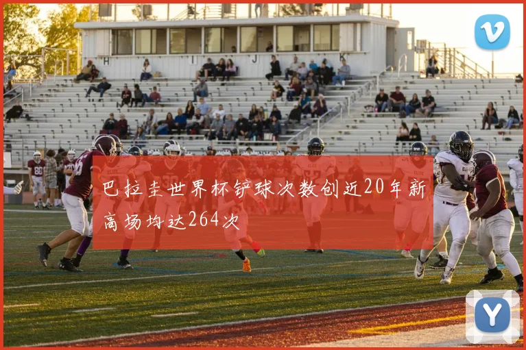 巴拉圭世界杯铲球次数创近20年新高场均达264次