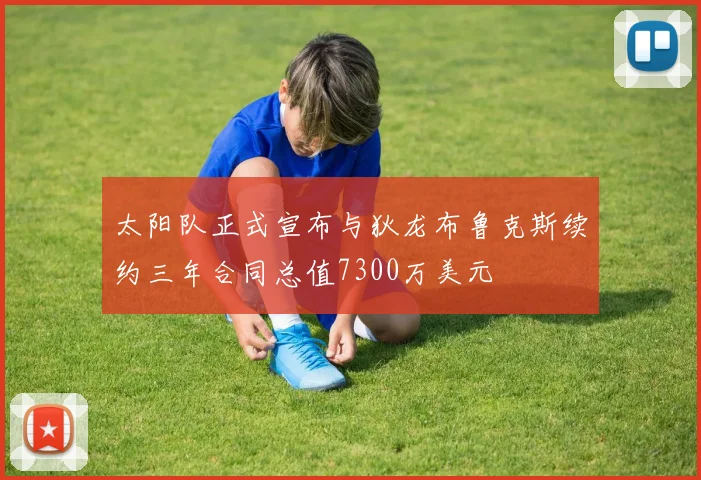 太阳队正式宣布与狄龙布鲁克斯续约三年合同总值7300万美元
