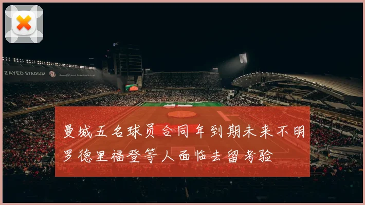 曼城五名球员合同年到期未来不明罗德里福登等人面临去留考验