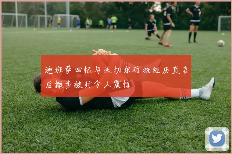 迪班萨回忆与米切尔对抗经历直言后撤步被封令人震惊