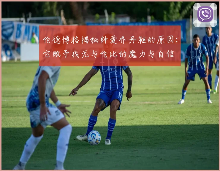 伦德博格揭秘钟爱乔丹鞋的原因：它赋予我无与伦比的魔力与自信