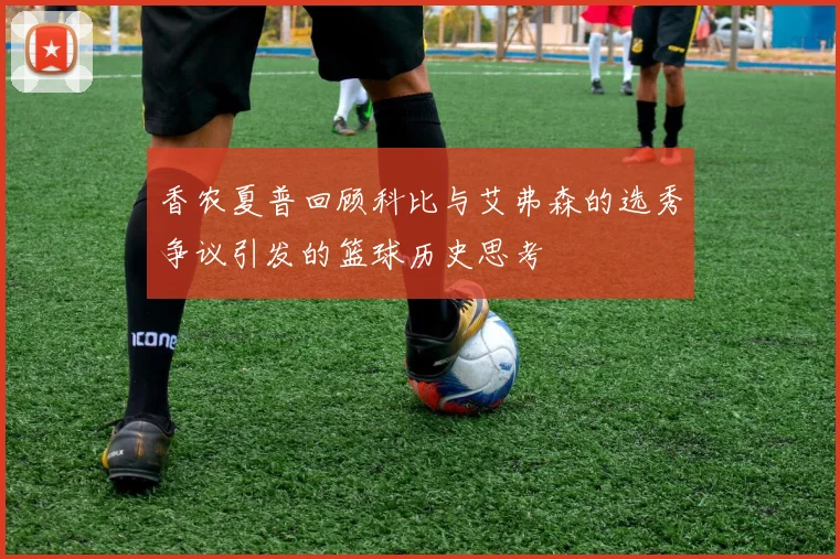 香农夏普回顾科比与艾弗森的选秀争议引发的篮球历史思考