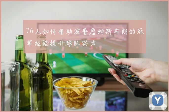 76人如何借助波普詹姆斯布朗的冠军经验提升球队实力